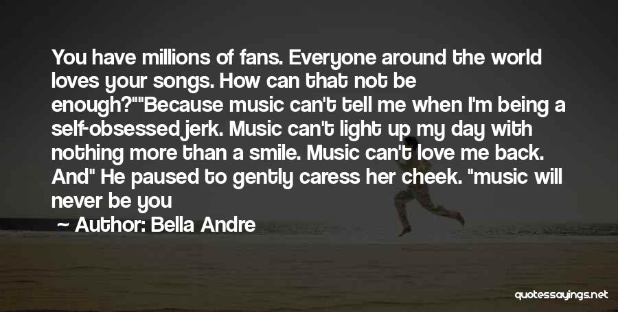 Bella Andre Quotes: You Have Millions Of Fans. Everyone Around The World Loves Your Songs. How Can That Not Be Enough?because Music Can't