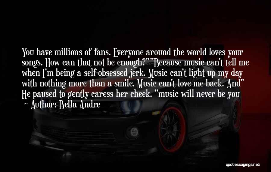 Bella Andre Quotes: You Have Millions Of Fans. Everyone Around The World Loves Your Songs. How Can That Not Be Enough?because Music Can't