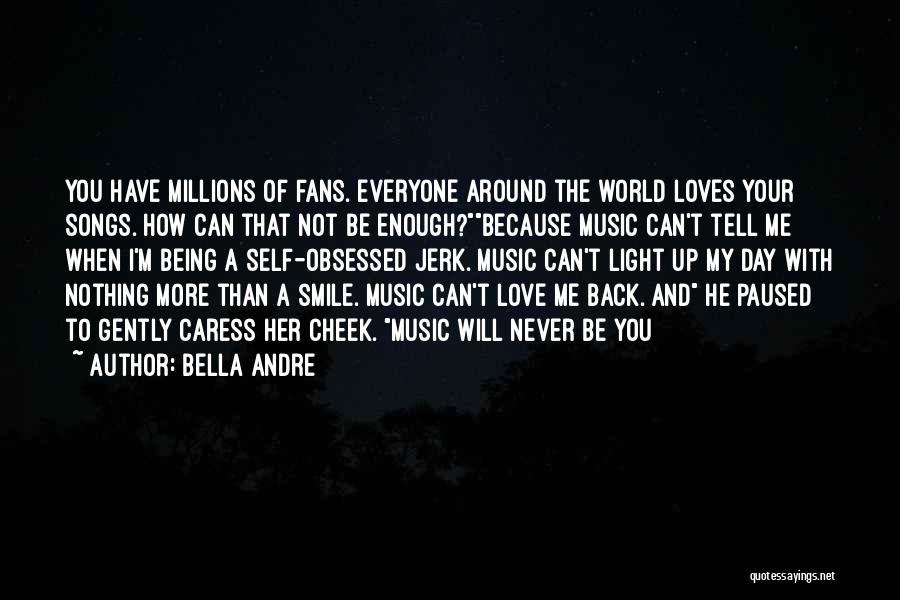 Bella Andre Quotes: You Have Millions Of Fans. Everyone Around The World Loves Your Songs. How Can That Not Be Enough?because Music Can't