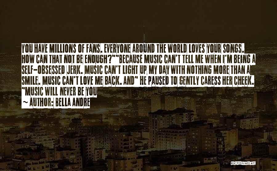 Bella Andre Quotes: You Have Millions Of Fans. Everyone Around The World Loves Your Songs. How Can That Not Be Enough?because Music Can't