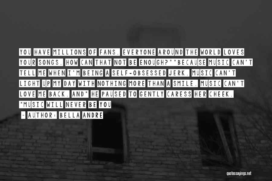 Bella Andre Quotes: You Have Millions Of Fans. Everyone Around The World Loves Your Songs. How Can That Not Be Enough?because Music Can't