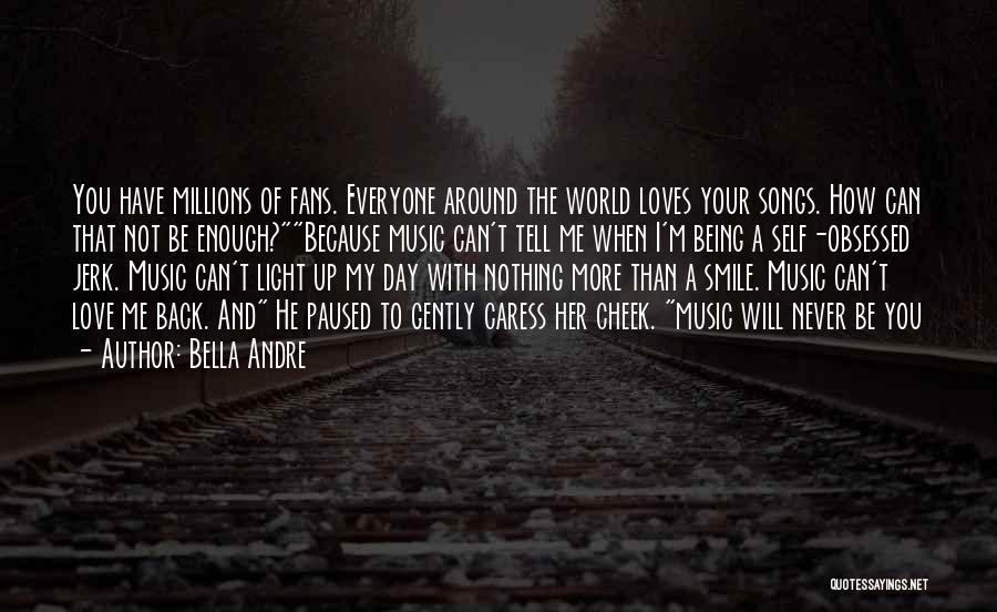 Bella Andre Quotes: You Have Millions Of Fans. Everyone Around The World Loves Your Songs. How Can That Not Be Enough?because Music Can't