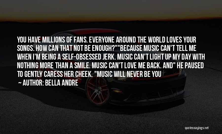 Bella Andre Quotes: You Have Millions Of Fans. Everyone Around The World Loves Your Songs. How Can That Not Be Enough?because Music Can't