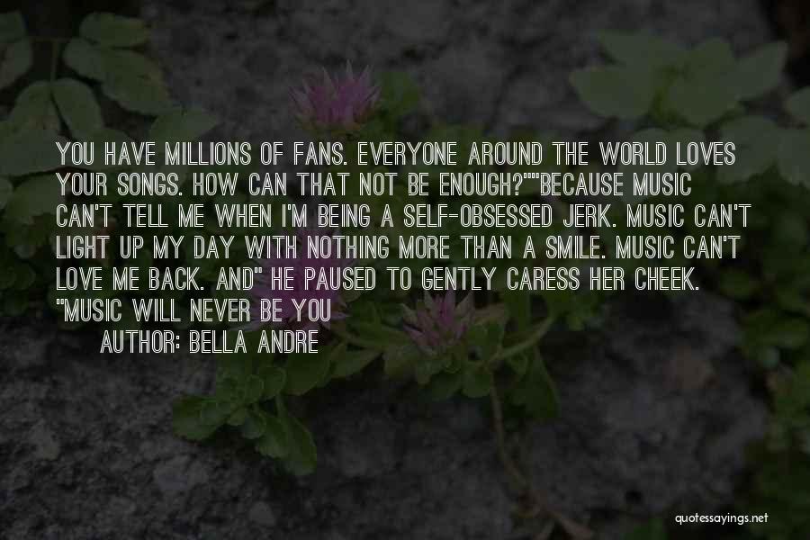 Bella Andre Quotes: You Have Millions Of Fans. Everyone Around The World Loves Your Songs. How Can That Not Be Enough?because Music Can't