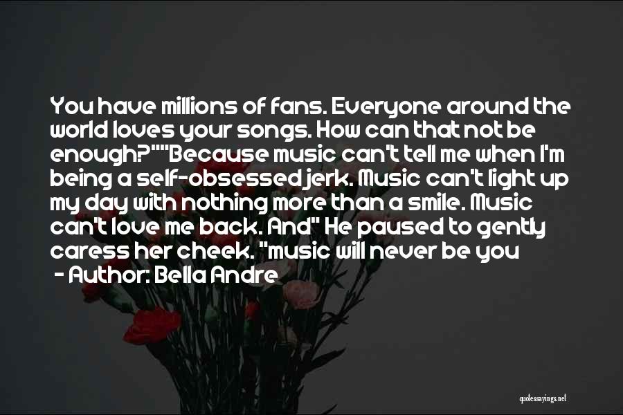 Bella Andre Quotes: You Have Millions Of Fans. Everyone Around The World Loves Your Songs. How Can That Not Be Enough?because Music Can't