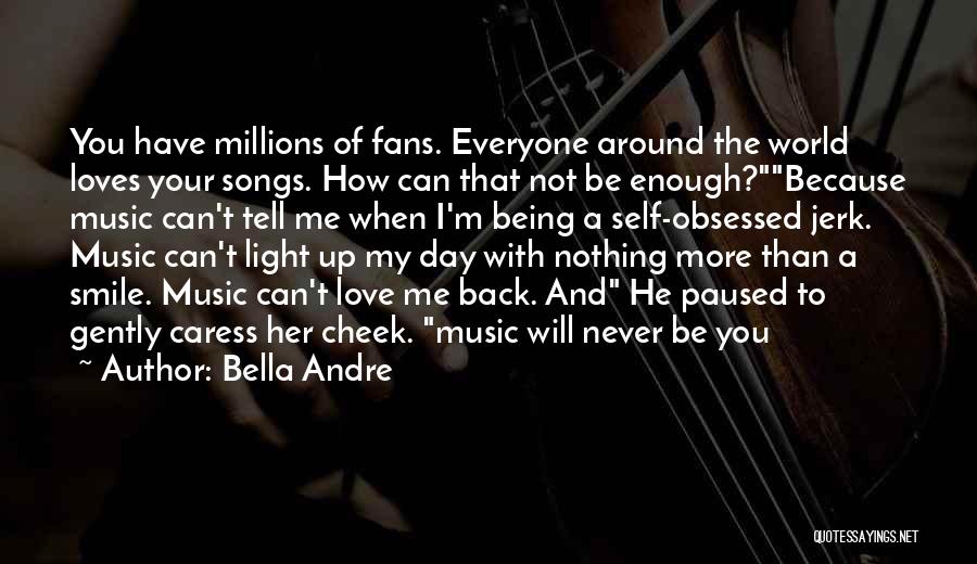 Bella Andre Quotes: You Have Millions Of Fans. Everyone Around The World Loves Your Songs. How Can That Not Be Enough?because Music Can't