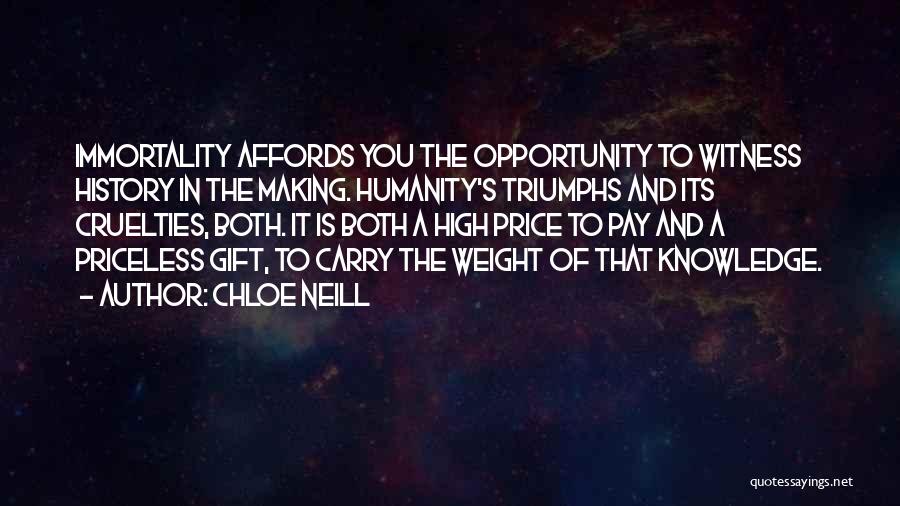 Chloe Neill Quotes: Immortality Affords You The Opportunity To Witness History In The Making. Humanity's Triumphs And Its Cruelties, Both. It Is Both