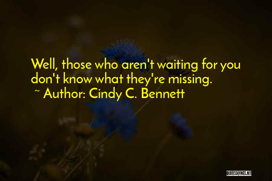 Cindy C. Bennett Quotes: Well, Those Who Aren't Waiting For You Don't Know What They're Missing.