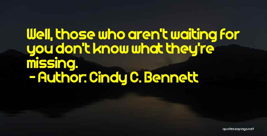 Cindy C. Bennett Quotes: Well, Those Who Aren't Waiting For You Don't Know What They're Missing.