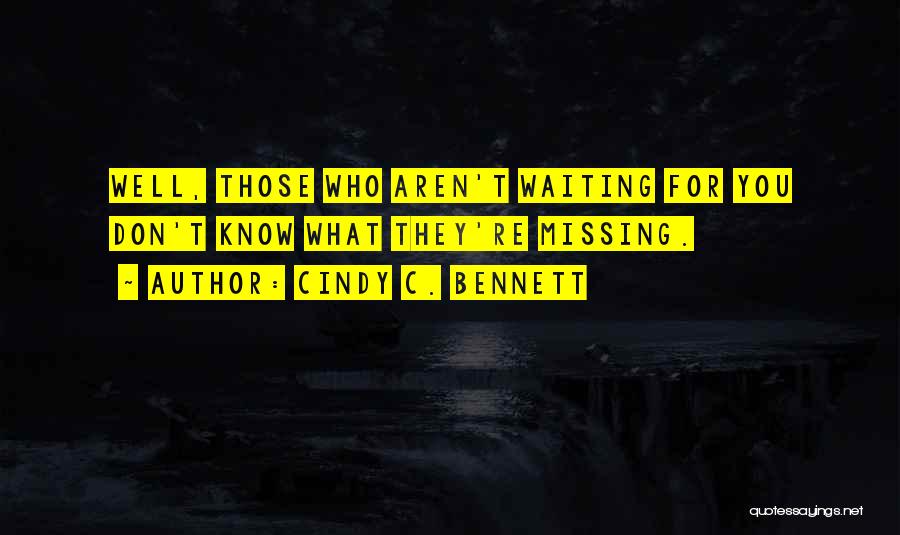 Cindy C. Bennett Quotes: Well, Those Who Aren't Waiting For You Don't Know What They're Missing.