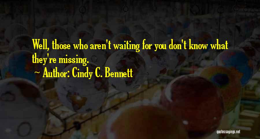 Cindy C. Bennett Quotes: Well, Those Who Aren't Waiting For You Don't Know What They're Missing.