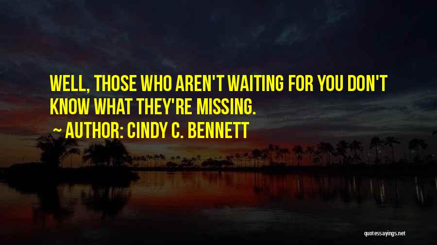 Cindy C. Bennett Quotes: Well, Those Who Aren't Waiting For You Don't Know What They're Missing.