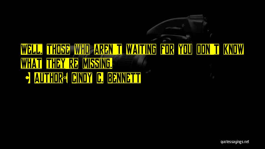 Cindy C. Bennett Quotes: Well, Those Who Aren't Waiting For You Don't Know What They're Missing.