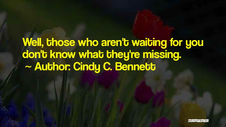 Cindy C. Bennett Quotes: Well, Those Who Aren't Waiting For You Don't Know What They're Missing.