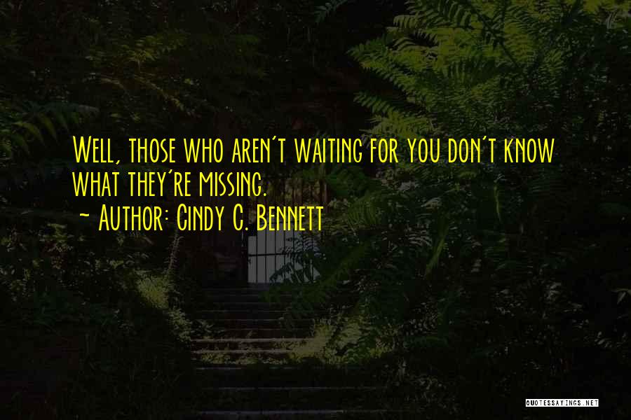 Cindy C. Bennett Quotes: Well, Those Who Aren't Waiting For You Don't Know What They're Missing.