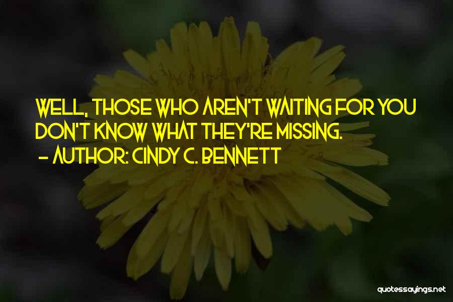 Cindy C. Bennett Quotes: Well, Those Who Aren't Waiting For You Don't Know What They're Missing.