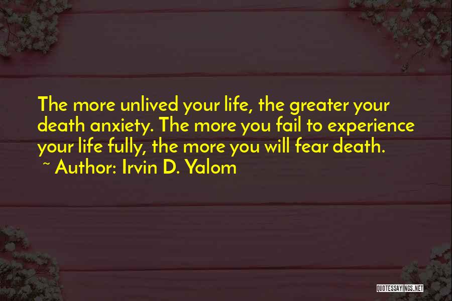 Irvin D. Yalom Quotes: The More Unlived Your Life, The Greater Your Death Anxiety. The More You Fail To Experience Your Life Fully, The