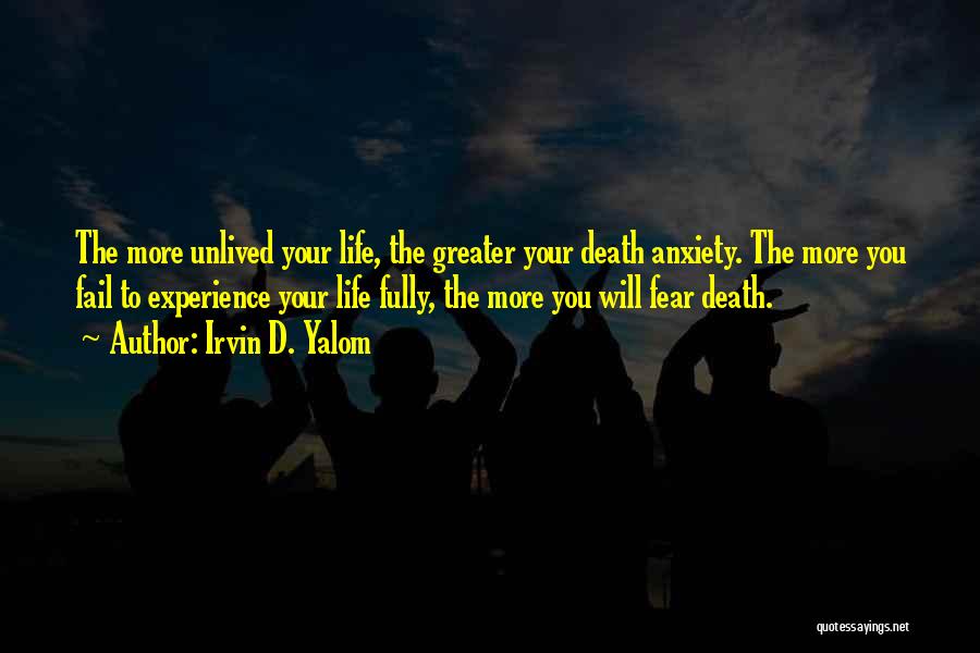 Irvin D. Yalom Quotes: The More Unlived Your Life, The Greater Your Death Anxiety. The More You Fail To Experience Your Life Fully, The