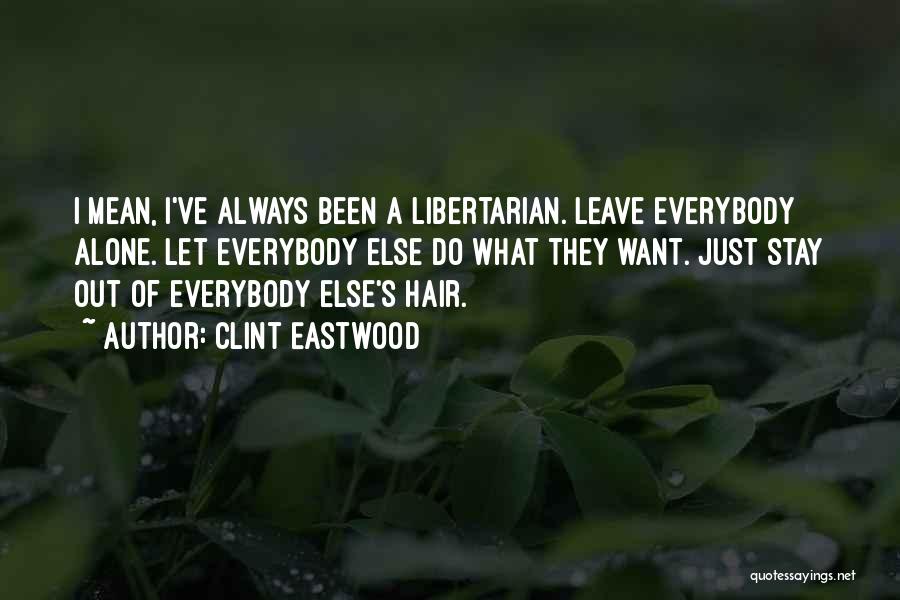 Clint Eastwood Quotes: I Mean, I've Always Been A Libertarian. Leave Everybody Alone. Let Everybody Else Do What They Want. Just Stay Out