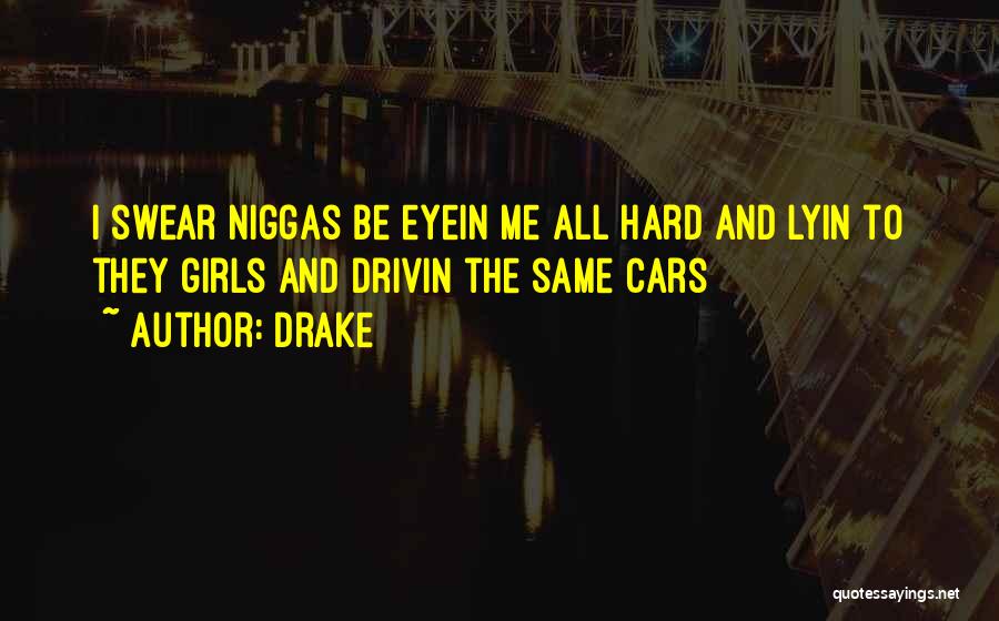 Drake Quotes: I Swear Niggas Be Eyein Me All Hard And Lyin To They Girls And Drivin The Same Cars