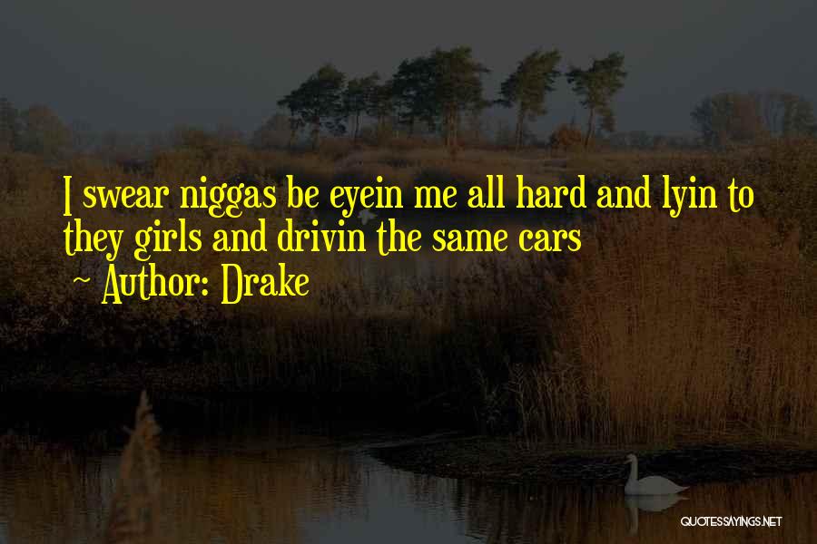 Drake Quotes: I Swear Niggas Be Eyein Me All Hard And Lyin To They Girls And Drivin The Same Cars