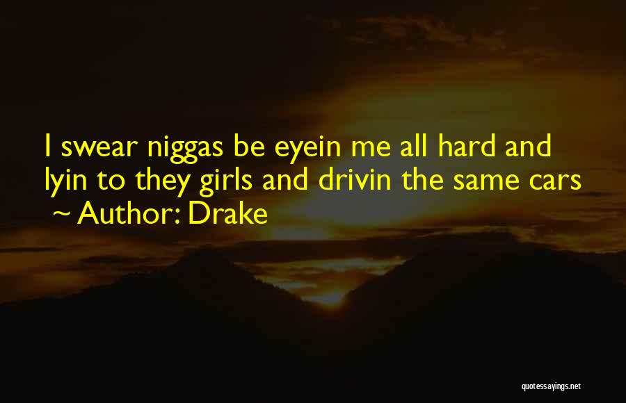 Drake Quotes: I Swear Niggas Be Eyein Me All Hard And Lyin To They Girls And Drivin The Same Cars