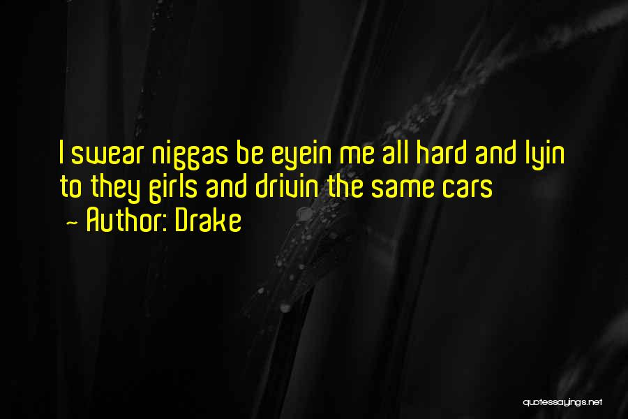 Drake Quotes: I Swear Niggas Be Eyein Me All Hard And Lyin To They Girls And Drivin The Same Cars