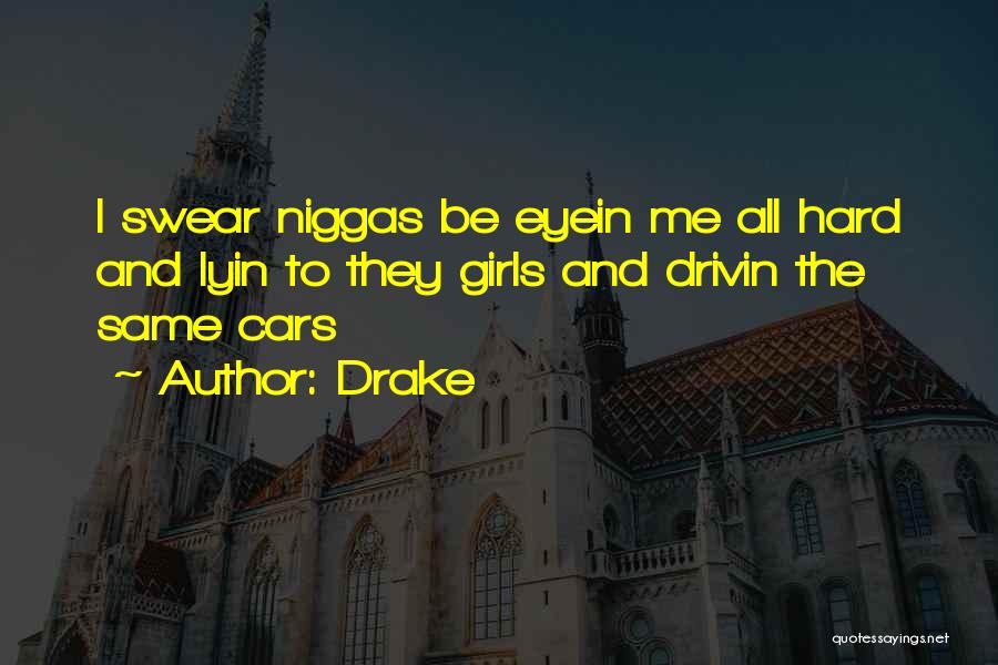 Drake Quotes: I Swear Niggas Be Eyein Me All Hard And Lyin To They Girls And Drivin The Same Cars