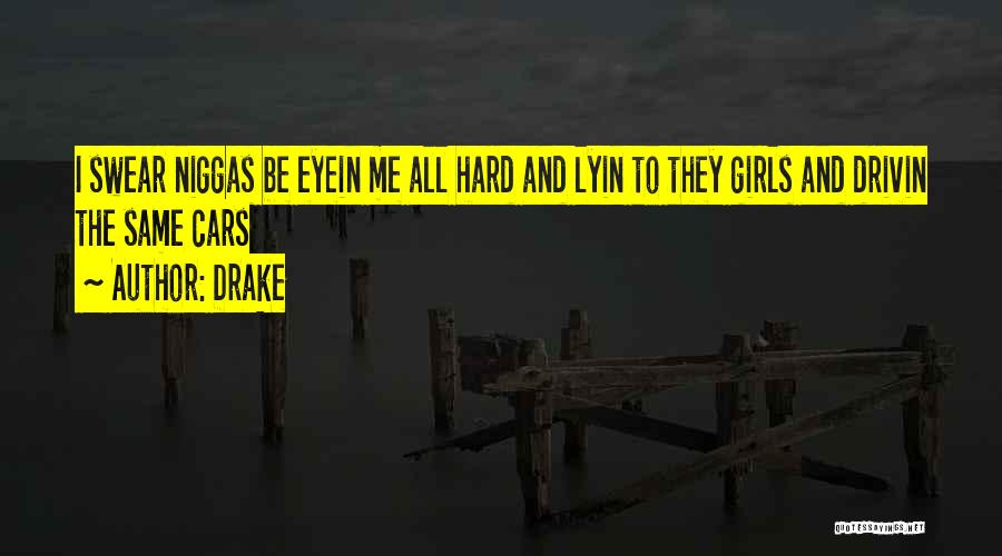 Drake Quotes: I Swear Niggas Be Eyein Me All Hard And Lyin To They Girls And Drivin The Same Cars