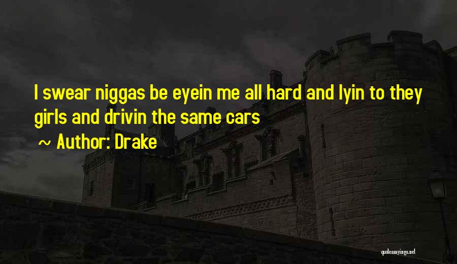 Drake Quotes: I Swear Niggas Be Eyein Me All Hard And Lyin To They Girls And Drivin The Same Cars