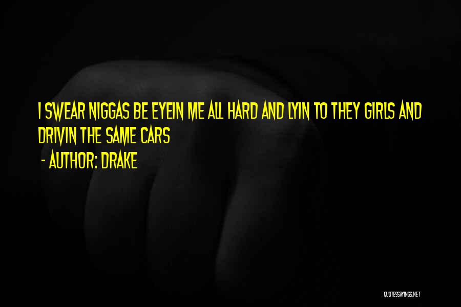 Drake Quotes: I Swear Niggas Be Eyein Me All Hard And Lyin To They Girls And Drivin The Same Cars
