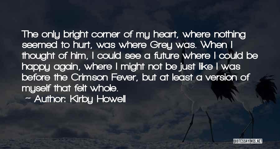 Kirby Howell Quotes: The Only Bright Corner Of My Heart, Where Nothing Seemed To Hurt, Was Where Grey Was. When I Thought Of