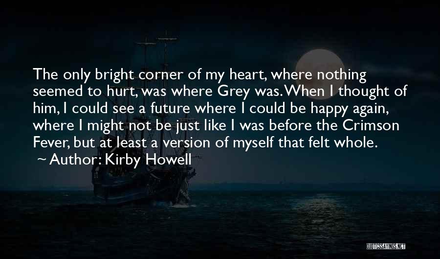 Kirby Howell Quotes: The Only Bright Corner Of My Heart, Where Nothing Seemed To Hurt, Was Where Grey Was. When I Thought Of