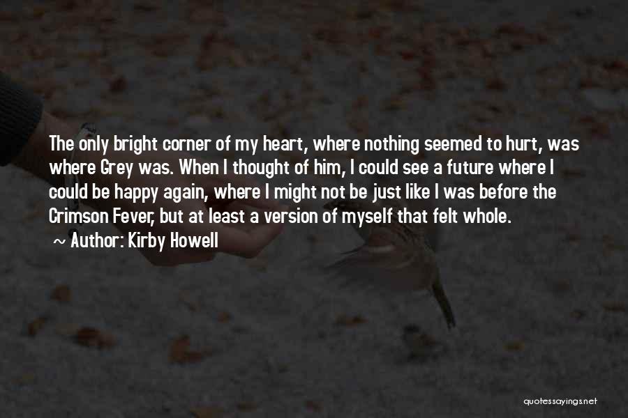 Kirby Howell Quotes: The Only Bright Corner Of My Heart, Where Nothing Seemed To Hurt, Was Where Grey Was. When I Thought Of