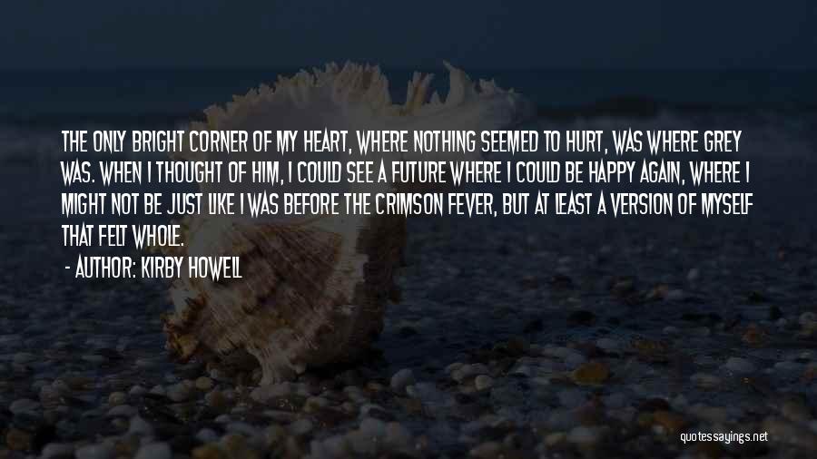 Kirby Howell Quotes: The Only Bright Corner Of My Heart, Where Nothing Seemed To Hurt, Was Where Grey Was. When I Thought Of