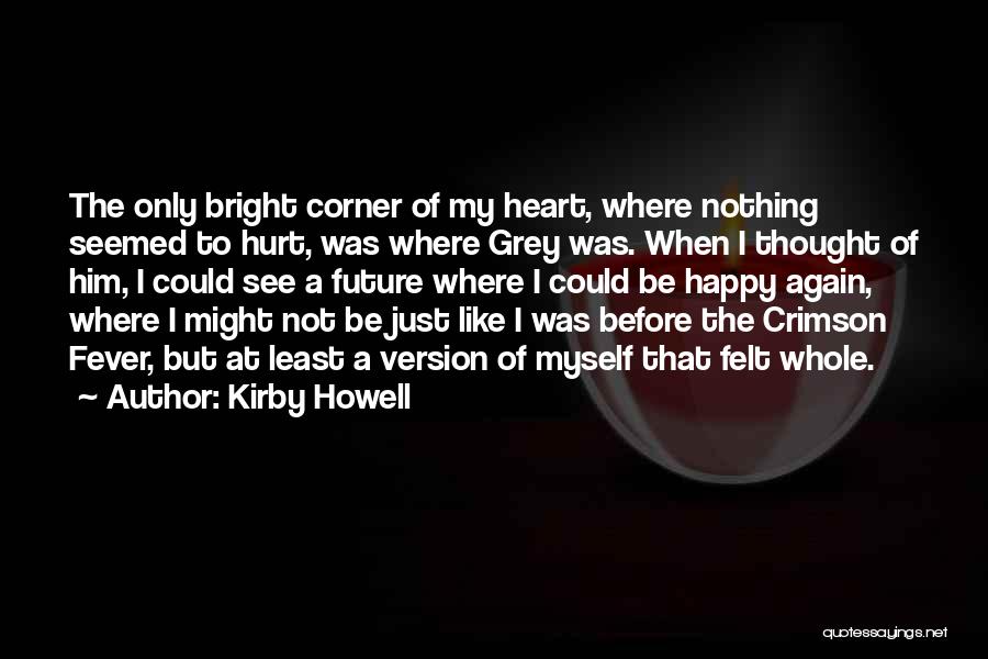 Kirby Howell Quotes: The Only Bright Corner Of My Heart, Where Nothing Seemed To Hurt, Was Where Grey Was. When I Thought Of