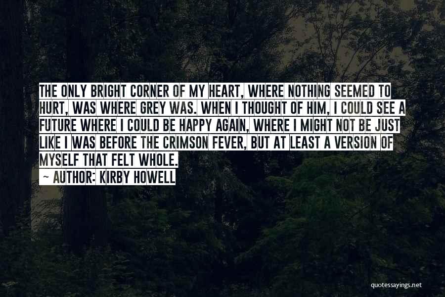 Kirby Howell Quotes: The Only Bright Corner Of My Heart, Where Nothing Seemed To Hurt, Was Where Grey Was. When I Thought Of