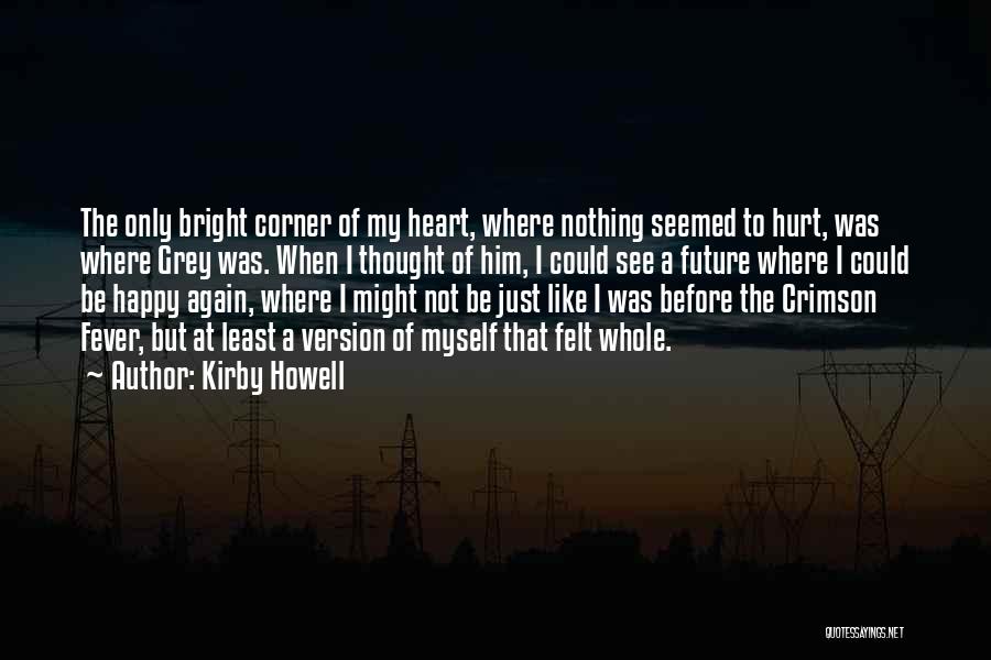 Kirby Howell Quotes: The Only Bright Corner Of My Heart, Where Nothing Seemed To Hurt, Was Where Grey Was. When I Thought Of