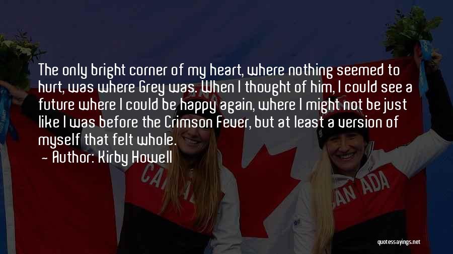 Kirby Howell Quotes: The Only Bright Corner Of My Heart, Where Nothing Seemed To Hurt, Was Where Grey Was. When I Thought Of