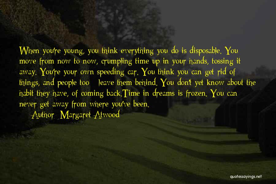 Margaret Atwood Quotes: When You're Young, You Think Everything You Do Is Disposable. You Move From Now To Now, Crumpling Time Up In