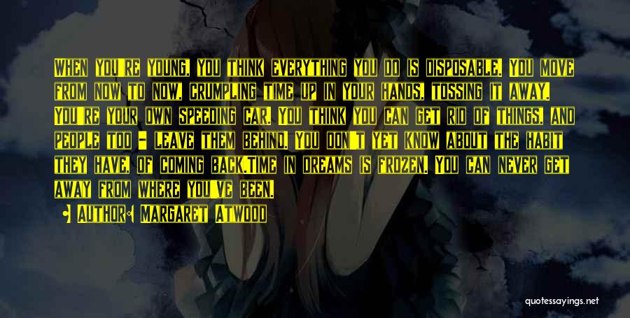 Margaret Atwood Quotes: When You're Young, You Think Everything You Do Is Disposable. You Move From Now To Now, Crumpling Time Up In