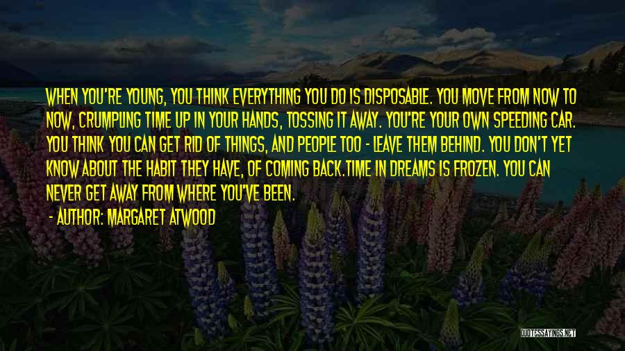 Margaret Atwood Quotes: When You're Young, You Think Everything You Do Is Disposable. You Move From Now To Now, Crumpling Time Up In