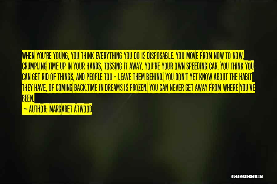 Margaret Atwood Quotes: When You're Young, You Think Everything You Do Is Disposable. You Move From Now To Now, Crumpling Time Up In