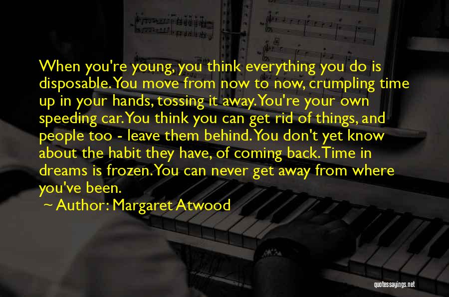 Margaret Atwood Quotes: When You're Young, You Think Everything You Do Is Disposable. You Move From Now To Now, Crumpling Time Up In