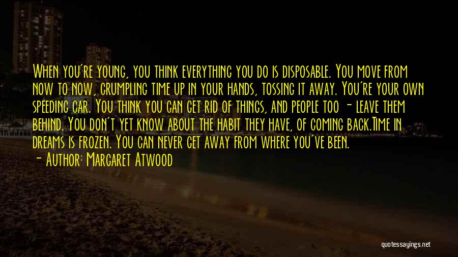 Margaret Atwood Quotes: When You're Young, You Think Everything You Do Is Disposable. You Move From Now To Now, Crumpling Time Up In