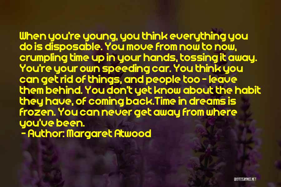 Margaret Atwood Quotes: When You're Young, You Think Everything You Do Is Disposable. You Move From Now To Now, Crumpling Time Up In