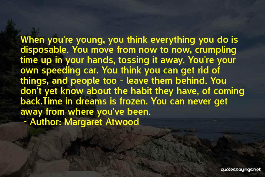 Margaret Atwood Quotes: When You're Young, You Think Everything You Do Is Disposable. You Move From Now To Now, Crumpling Time Up In