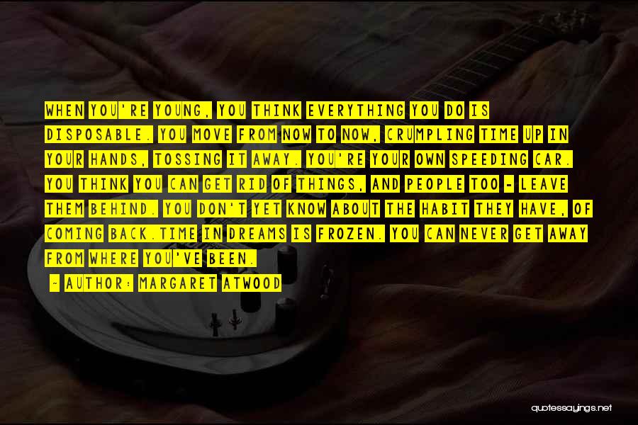 Margaret Atwood Quotes: When You're Young, You Think Everything You Do Is Disposable. You Move From Now To Now, Crumpling Time Up In