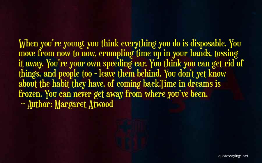 Margaret Atwood Quotes: When You're Young, You Think Everything You Do Is Disposable. You Move From Now To Now, Crumpling Time Up In