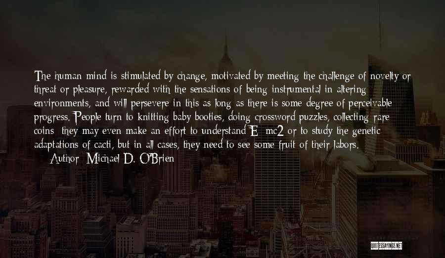 Michael D. O'Brien Quotes: The Human Mind Is Stimulated By Change, Motivated By Meeting The Challenge Of Novelty Or Threat Or Pleasure, Rewarded With